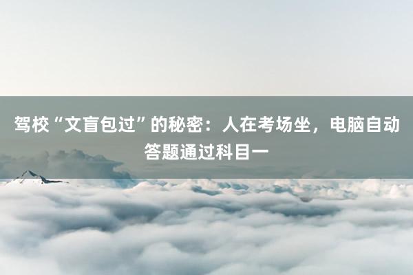 驾校“文盲包过”的秘密：人在考场坐，电脑自动答题通过科目一