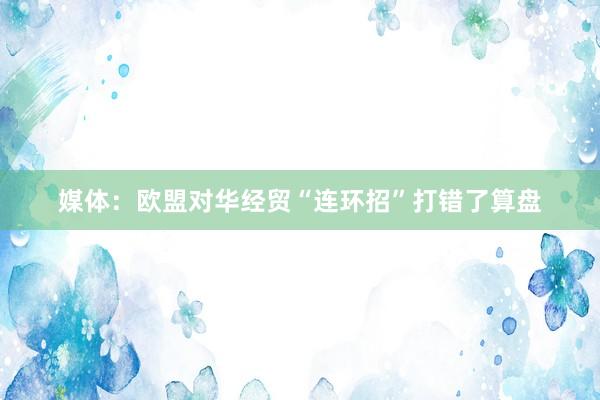 媒体：欧盟对华经贸“连环招”打错了算盘