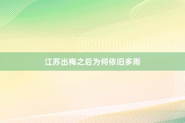 江苏出梅之后为何依旧多雨