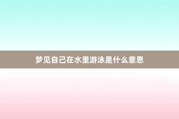 梦见自己在水里游泳是什么意思