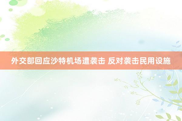 外交部回应沙特机场遭袭击 反对袭击民用设施