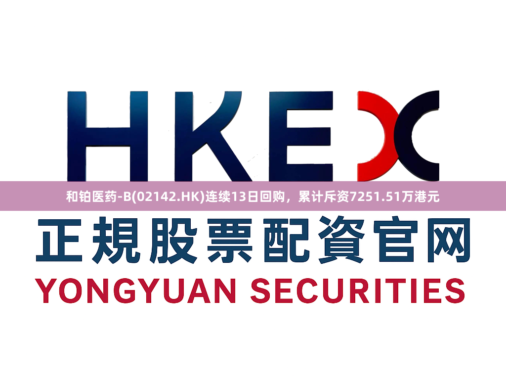 和铂医药-B(02142.HK)连续13日回购，累计斥资7251.51万港元