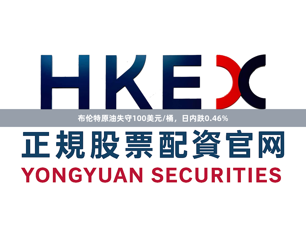 布伦特原油失守100美元/桶，日内跌0.46%